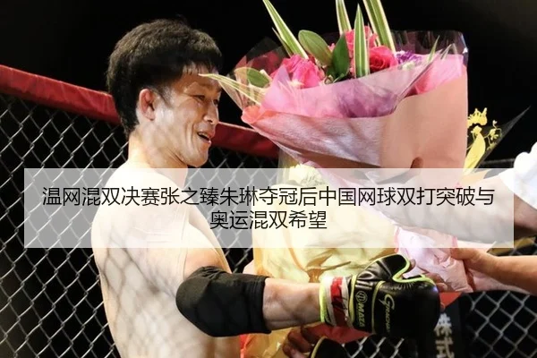 温网混双决赛张之臻朱琳夺冠后中国网球双打突破与奥运混双希望